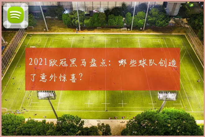 2021欧冠黑马盘点:哪些球队创造了意外惊喜?