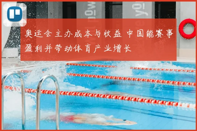 奥运会主办成本与收益 中国能赛事盈利并带动体育产业增长