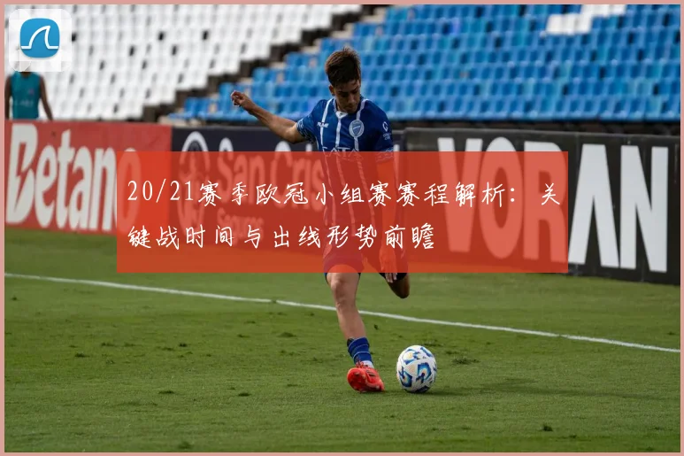 20/21赛季欧冠小组赛赛程解析：关键战时间与出线形势前瞻
