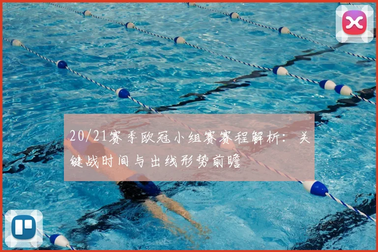 20/21赛季欧冠小组赛赛程解析：关键战时间与出线形势前瞻