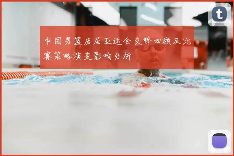 中国男篮历届亚运会交锋回顾及比赛策略演变影响分析