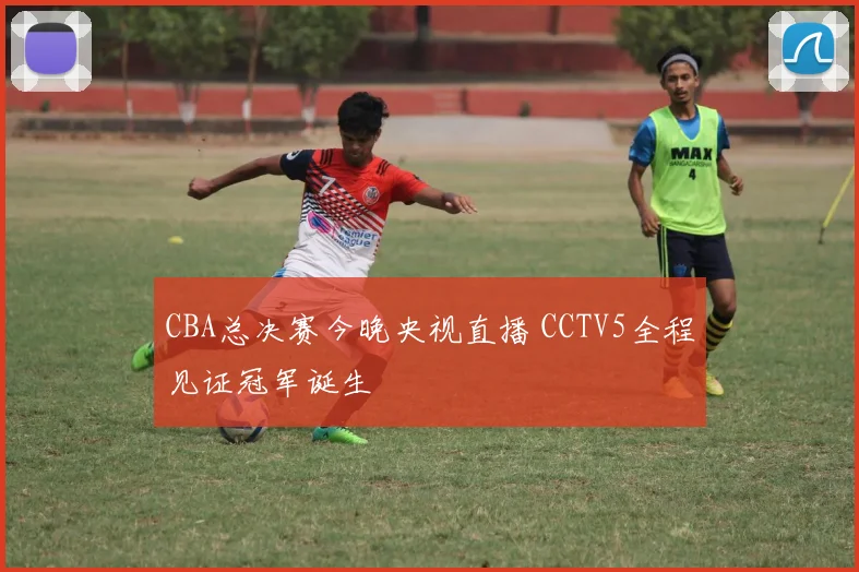 CBA总决赛今晚央视直播 CCTV5全程见证冠军诞生