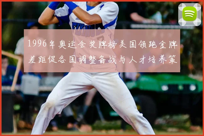 1996年奥运会奖牌榜美国领跑金牌差距促各国调整备战与人才培养策略