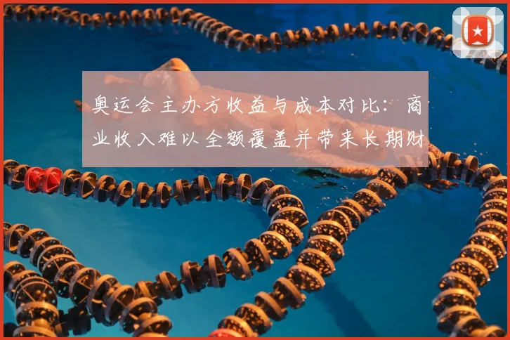 奥运会主办方收益与成本对比:商业收入难以全额覆盖并带来长期财政压力