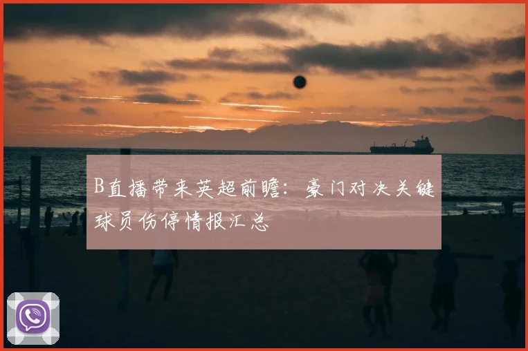 B直播带来英超前瞻：豪门对决关键球员伤停情报汇总